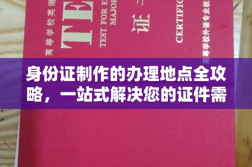 柳南身份证制作的办理地点全攻略，一站式解决您的证件需求