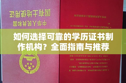 柳南如何选择可靠的学历证书制作机构？全面指南与推荐