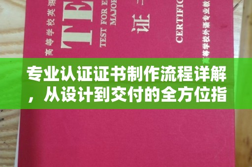 柳南专业认证证书制作流程详解，从设计到交付的全方位指南