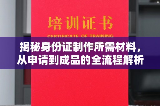 柳南揭秘身份证制作所需材料，从申请到成品的全流程解析
