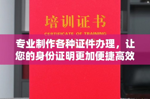 柳南专业制作各种证件办理，让您的身份证明更加便捷高效