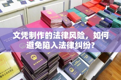 柳南文凭制作的法律风险，如何避免陷入法律纠纷？
