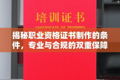 柳南揭秘职业资格证书制作的条件，专业与合规的双重保障