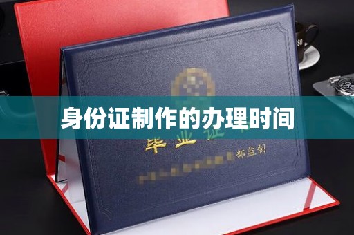 柳南身份证制作的办理时间