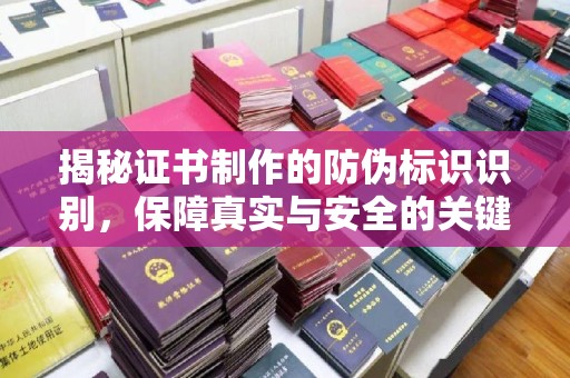 柳南揭秘证书制作的防伪标识识别，保障真实与安全的关键