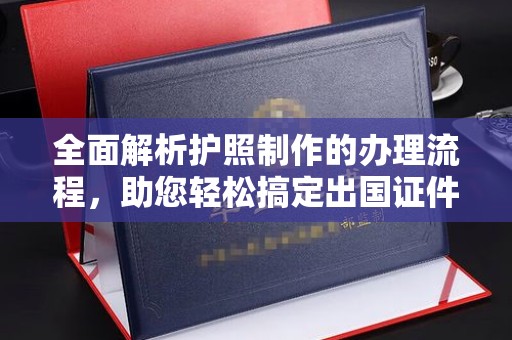 柳南全面解析护照制作的办理流程，助您轻松搞定出国证件