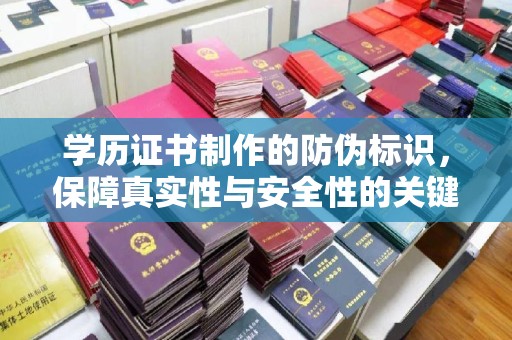 柳南学历证书制作的防伪标识，保障真实性与安全性的关键