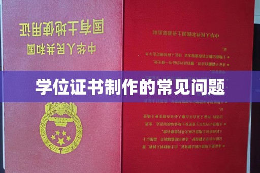 柳南学位证书制作的常见问题