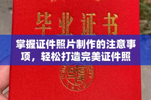 柳南掌握证件照片制作的注意事项，轻松打造完美证件照