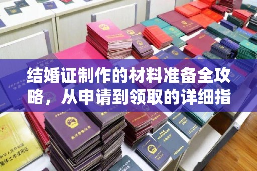 柳南结婚证制作的材料准备全攻略，从申请到领取的详细指南