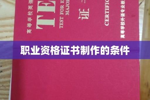 柳南职业资格证书制作的条件