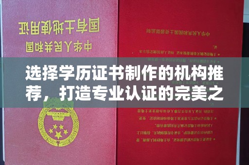 柳南选择学历证书制作的机构推荐，打造专业认证的完美之选