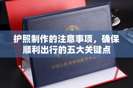 柳南护照制作的注意事项，确保顺利出行的五大关键点