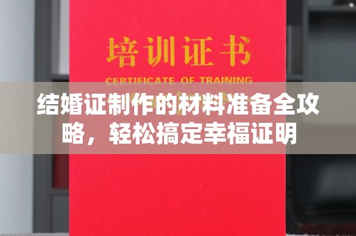 柳南结婚证制作的材料准备全攻略，轻松搞定幸福证明