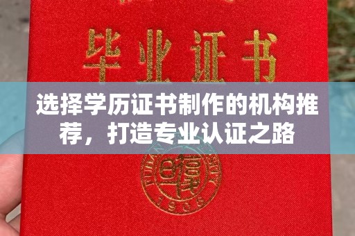 柳南选择学历证书制作的机构推荐，打造专业认证之路