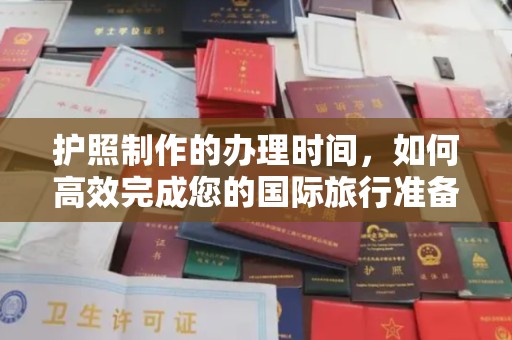 柳南护照制作的办理时间，如何高效完成您的国际旅行准备