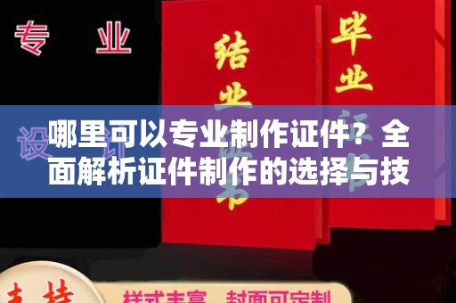 柳南哪里可以专业制作证件？全面解析证件制作的选择与技巧