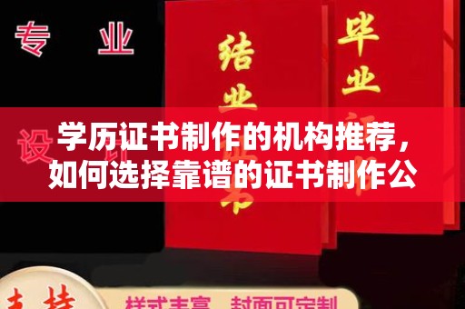 柳南学历证书制作的机构推荐，如何选择靠谱的证书制作公司？