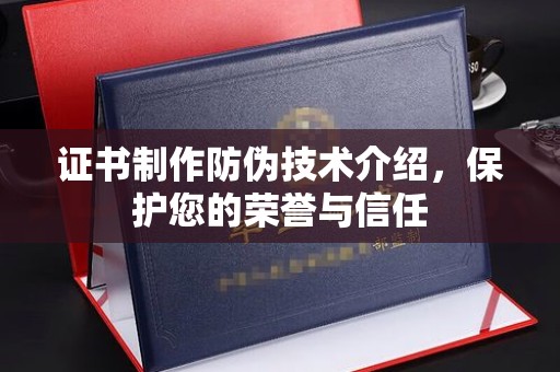 柳南证书制作防伪技术介绍，保护您的荣誉与信任