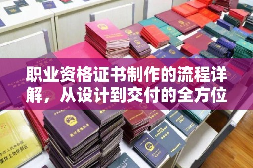 柳南职业资格证书制作的流程详解，从设计到交付的全方位指南