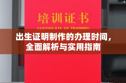 柳南出生证明制作的办理时间，全面解析与实用指南