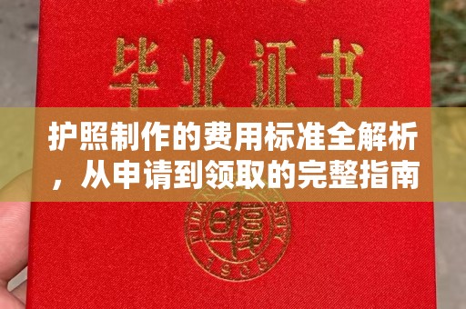 柳南护照制作的费用标准全解析，从申请到领取的完整指南